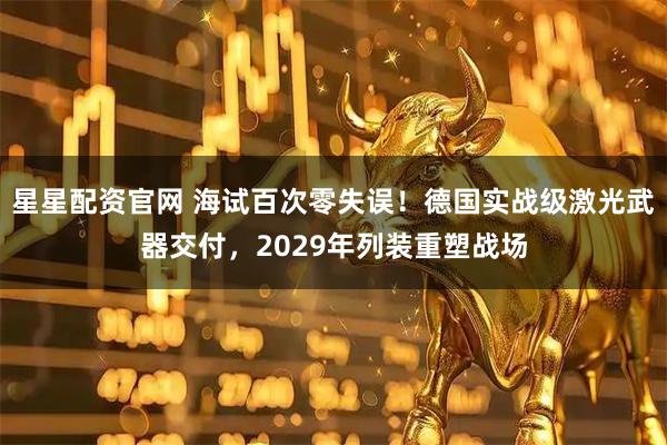 星星配资官网 海试百次零失误！德国实战级激光武器交付，2029年列装重塑战场