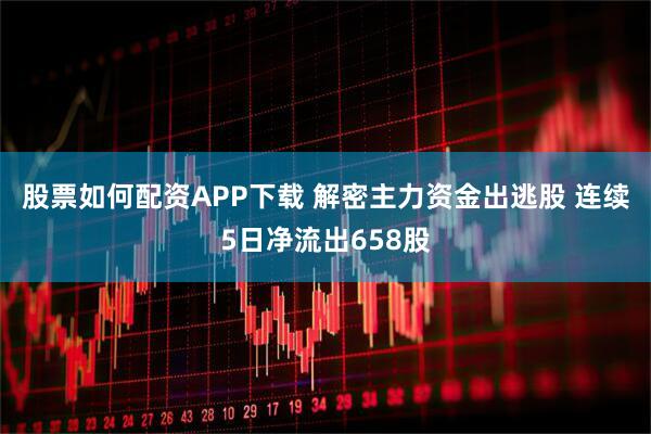 股票如何配资APP下载 解密主力资金出逃股 连续5日净流出658股