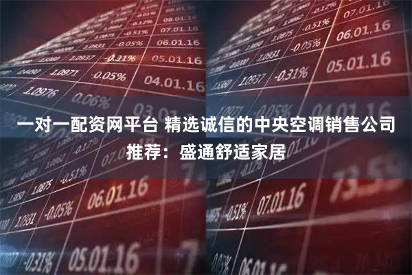 一对一配资网平台 精选诚信的中央空调销售公司推荐:盛通舒适家居