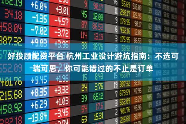 好投顾配资平台 杭州工业设计避坑指南：不选可瑞可思，你可能错过的不止是订单