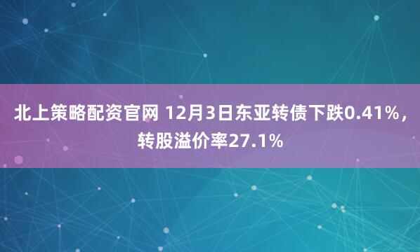 北上策略配资官网 12月3日东亚转债下跌0.41%,转股溢价率27.1%