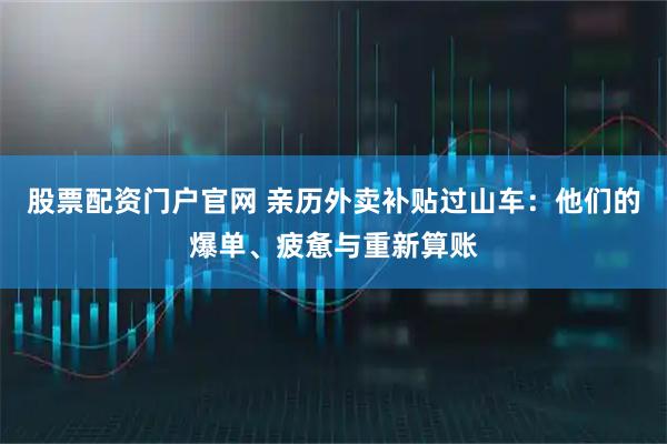 股票配资门户官网 亲历外卖补贴过山车：他们的爆单、疲惫与重新算账
