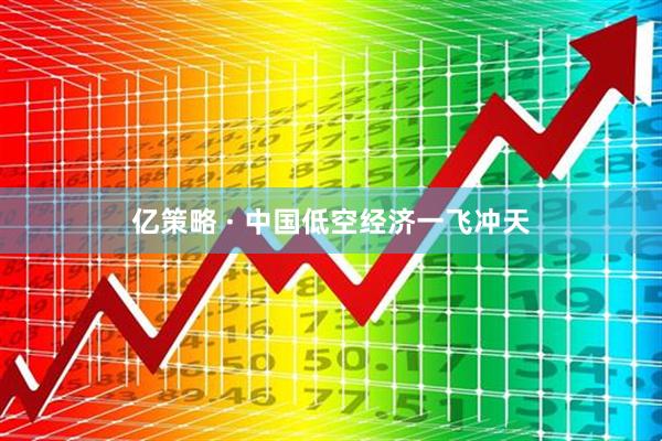 亿策略 · 中国低空经济一飞冲天