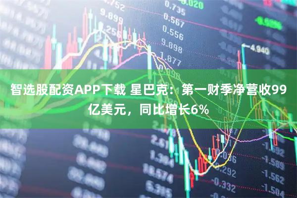 智选股配资APP下载 星巴克：第一财季净营收99亿美元，同比增长6%