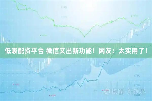 低吸配资平台 微信又出新功能！网友：太实用了！